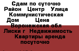 Сдам по суточно › Район ­ Центр › Улица ­ Коммунистическая › Дом ­ 23 › Цена ­ 1 000 - Воронежская обл., Лиски г. Недвижимость » Квартиры аренда посуточно   